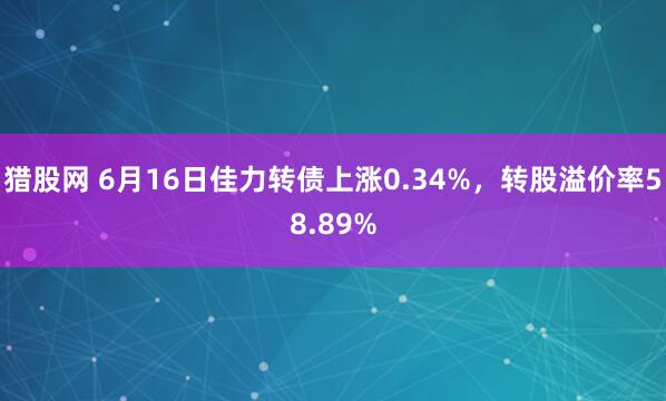 猎股网 6月16日佳力转债上涨0.34%，转股溢价率58.89%