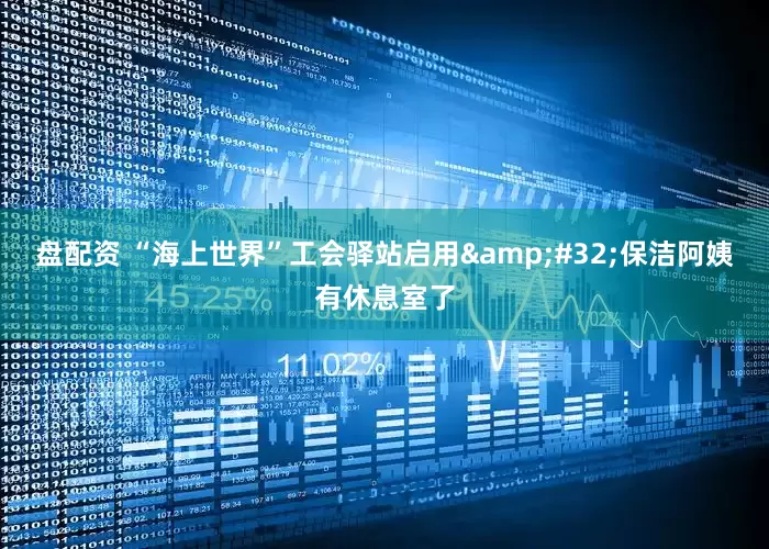 盘配资 “海上世界”工会驿站启用 保洁阿姨有休息室了