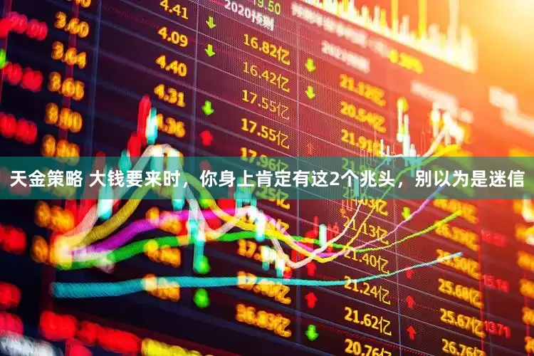 天金策略 大钱要来时，你身上肯定有这2个兆头，别以为是迷信