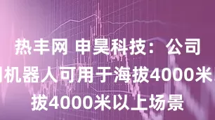 热丰网 申昊科技：公司隧道量测机器人可用于海拔4000米以上场景