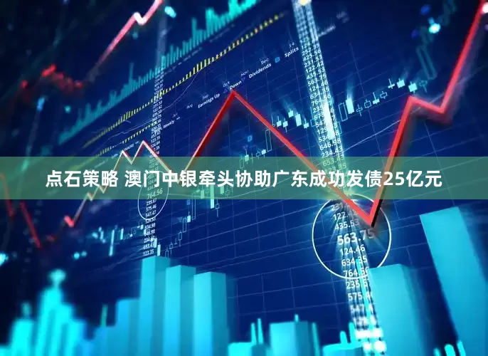 点石策略 澳门中银牵头协助广东成功发债25亿元