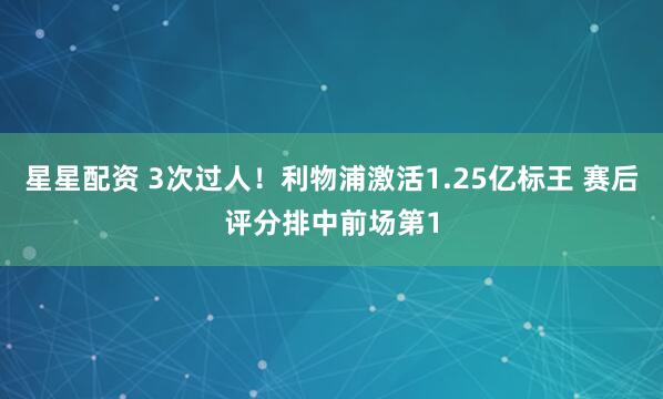 星星配资 3次过人！利物浦激活1.25亿标王 赛后评分排中前场第1