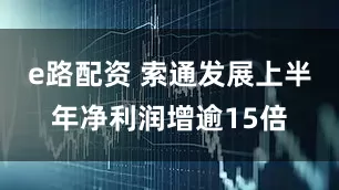e路配资 索通发展上半年净利润增逾15倍
