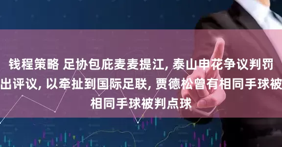 钱程策略 足协包庇麦麦提江, 泰山申花争议判罚始终不出评议, 以牵扯到国际足联, 贾德松曾有相同手球被判点球